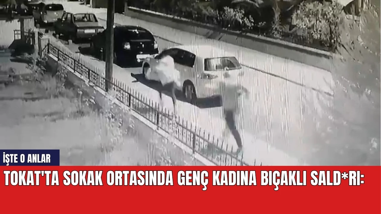 Tokat'ta Sokak Ortasında Genç Kadına Bıçaklı Sald*rı: İşte O Anlar