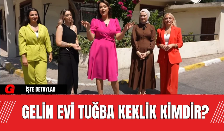 Gelin Evi Tuğba Keklik Kimdir?