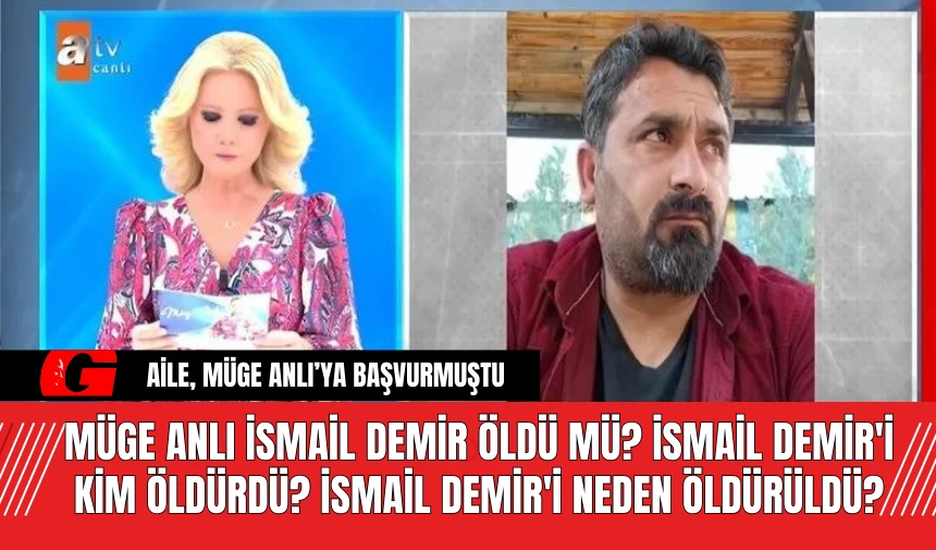 Müge Anlı İsmail Demir Öldü Mü? İsmail Demir'i Kim Öldürdü? İsmail Demir'i Neden Öldürüldü?