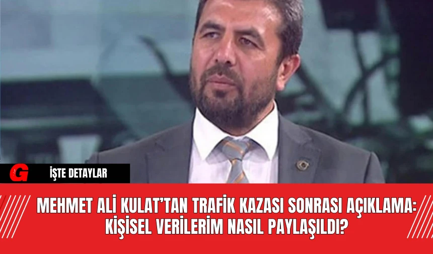 Mehmet Ali Kulat’tan Trafik Kazası Sonrası Açıklama: Kişisel Verilerim Nasıl Paylaşıldı?