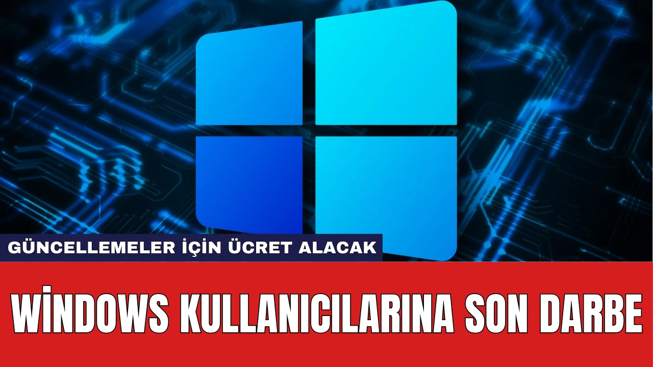 Windows Kullanıcılarına Son Darbe: Güncellemeler İçin Ücret Alacak