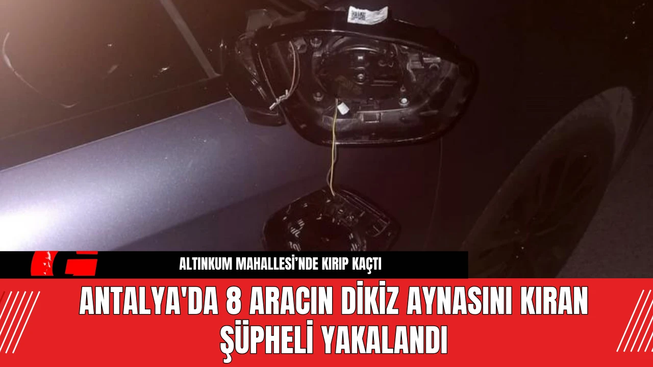 Antalya'da 8 Aracın Dikiz Aynasını Kıran Şüpheli Yakalandı