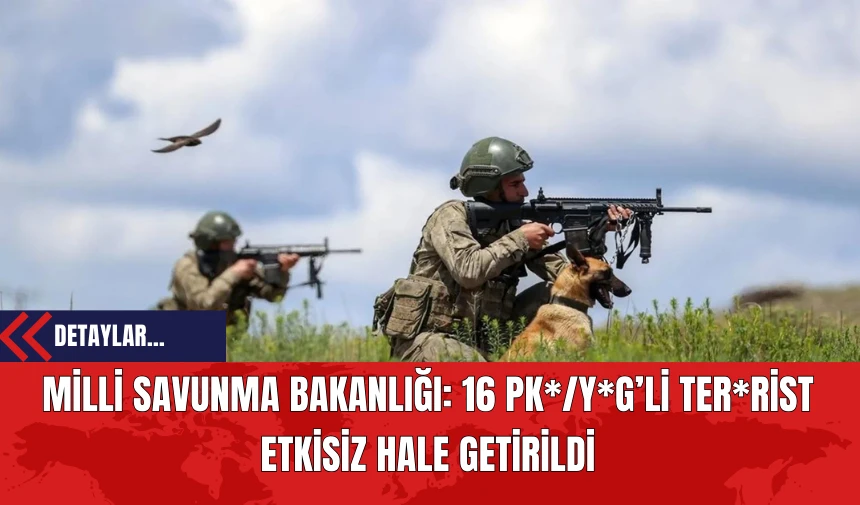 Milli Savunma Bakanlığı: 16 PK*/Y*G’li Ter*rist Etkisiz Hale Getirildi