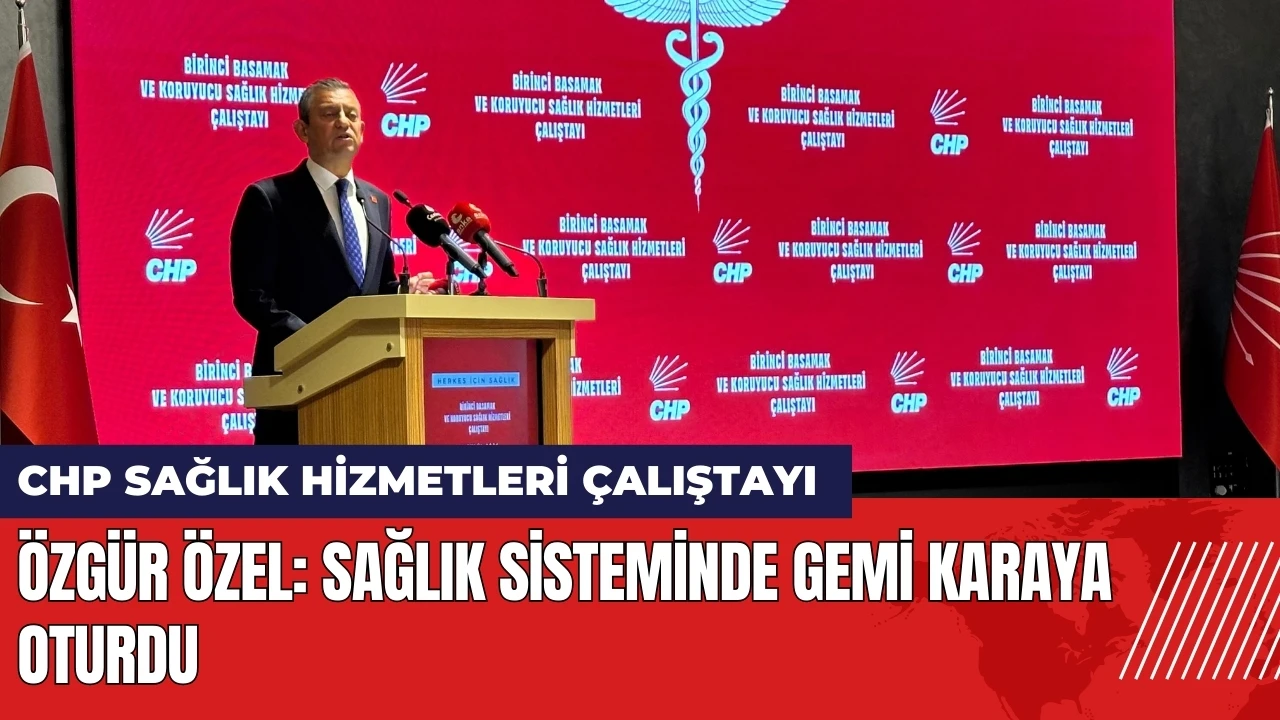 Özgür Özel: Sağlık sisteminde gemi tam olarak karaya oturdu