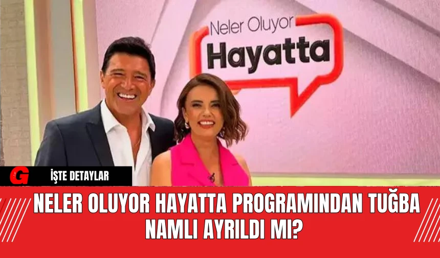 Neler Oluyor Hayatta Programından Tuğba Namlı Ayrıldı Mı?