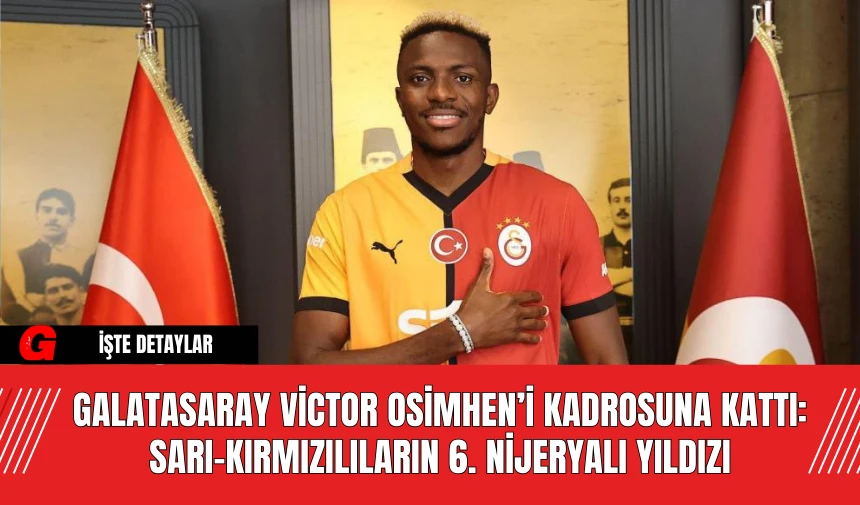 Galatasaray Victor Osimhen’i Kadrosuna Kattı: Sarı-Kırmızılıların 6. Nijeryalı Yıldızı