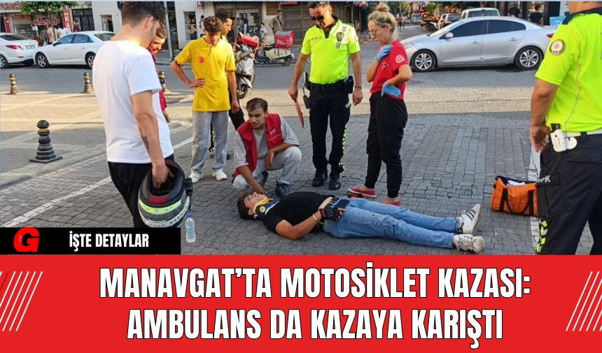 Manavgat’ta Motosiklet Kazası: Ambulans da Kazaya Karıştı