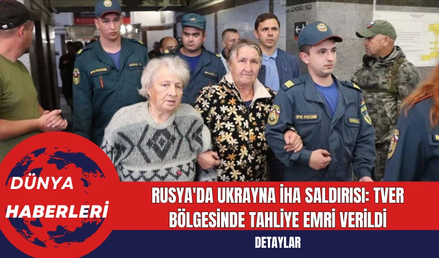 Rusya'da Ukrayna İHA saldırısı: Tver bölgesinde tahliye emri verildi