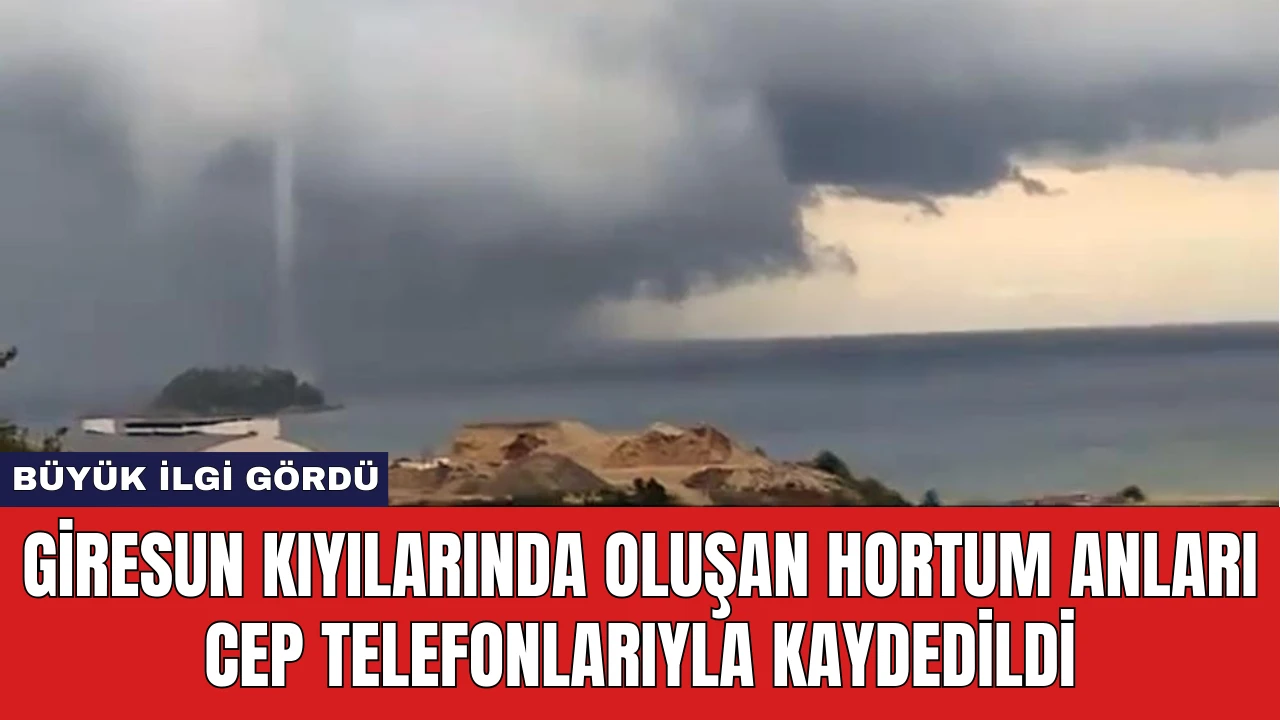 Giresun Kıyılarında Oluşan Hortum Anları Cep Telefonlarıyla Kaydedildi