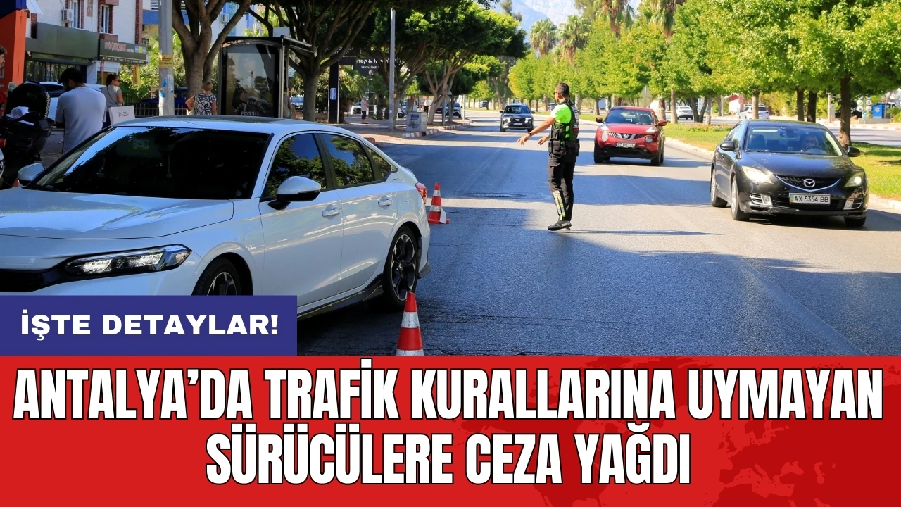 Antalya’da trafik kurallarına uymayan sürücülere ceza yağdı