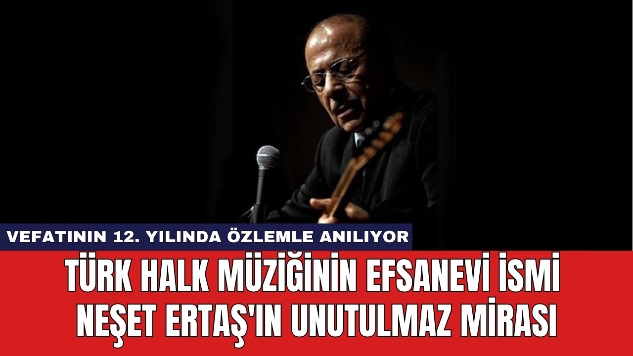 Türk Halk Müziğinin Efsanevi İsmi Neşet Ertaş'ın Unutulmaz Mirası