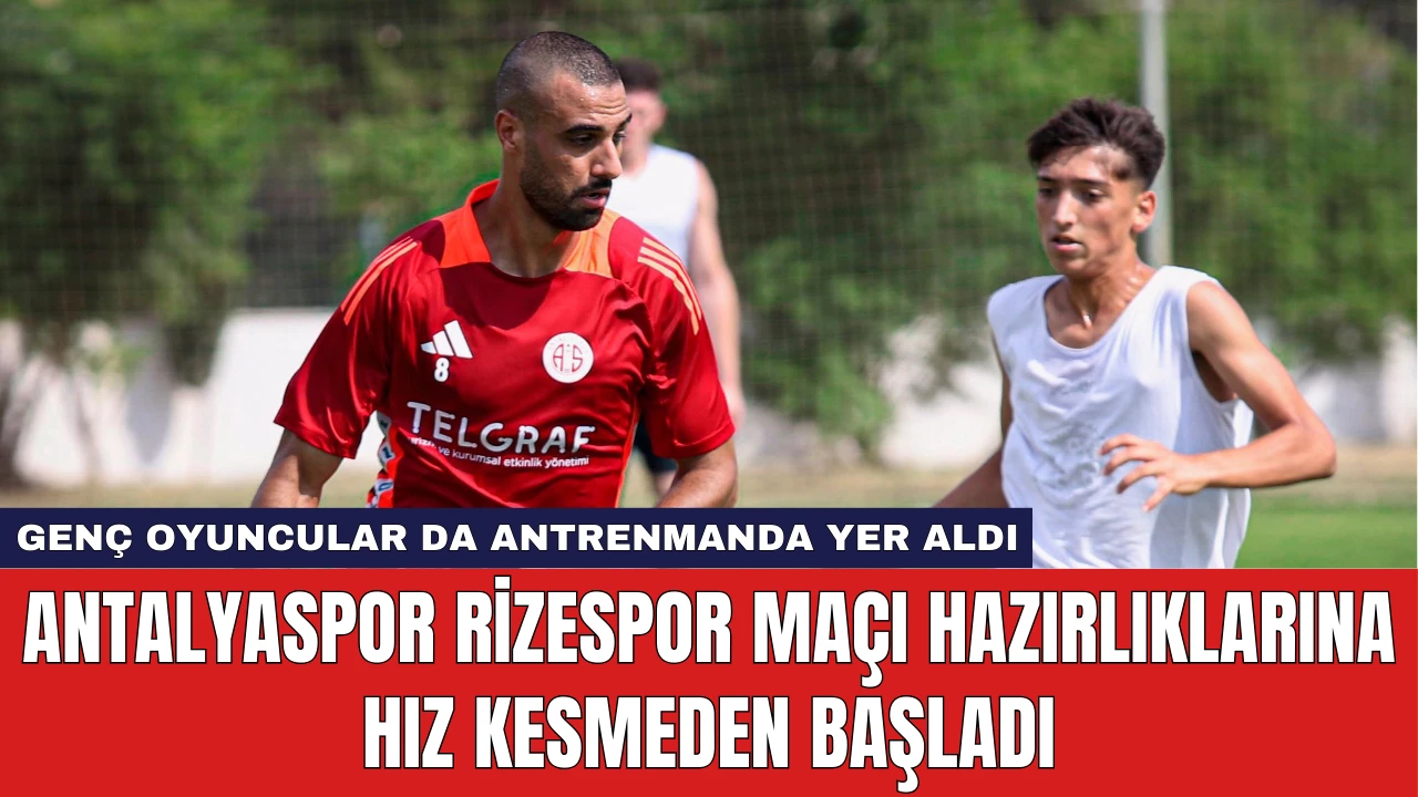 Antalyaspor Rizespor Maçı Hazırlıklarına Hız Kesmeden Başladı