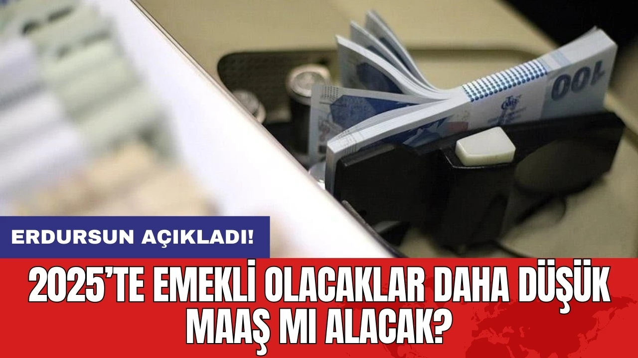 Erdursun açıkladı: 2025’te emekli olacaklar daha düşük maaş mı alacak?