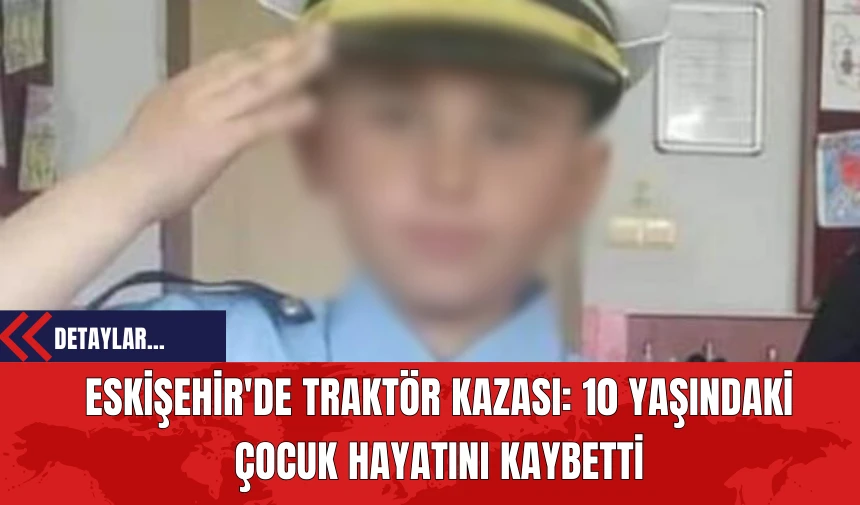 Eskişehir'de Traktör Kazası: 10 Yaşındaki Çocuk Hayatını Kaybetti