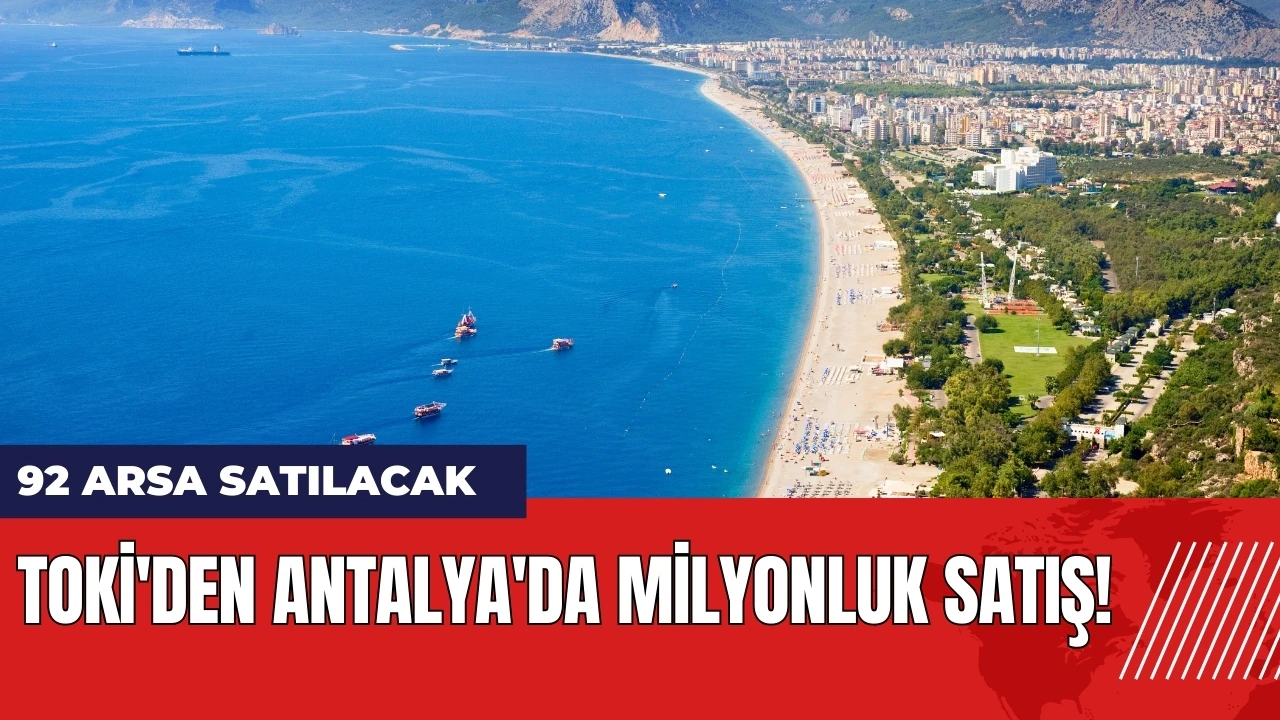 TOKİ'den Antalya'da milyonluk satış! 92 arsa satılacak