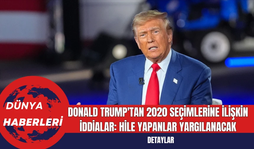 Donald Trump'tan 2020 Seçimlerine İlişkin İddialar: Hile Yapanlar Yargılanacak