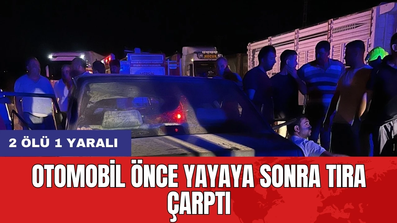 Otomobil önce yayaya sonra tıra çarptı: 2 ölü 1 yaralı