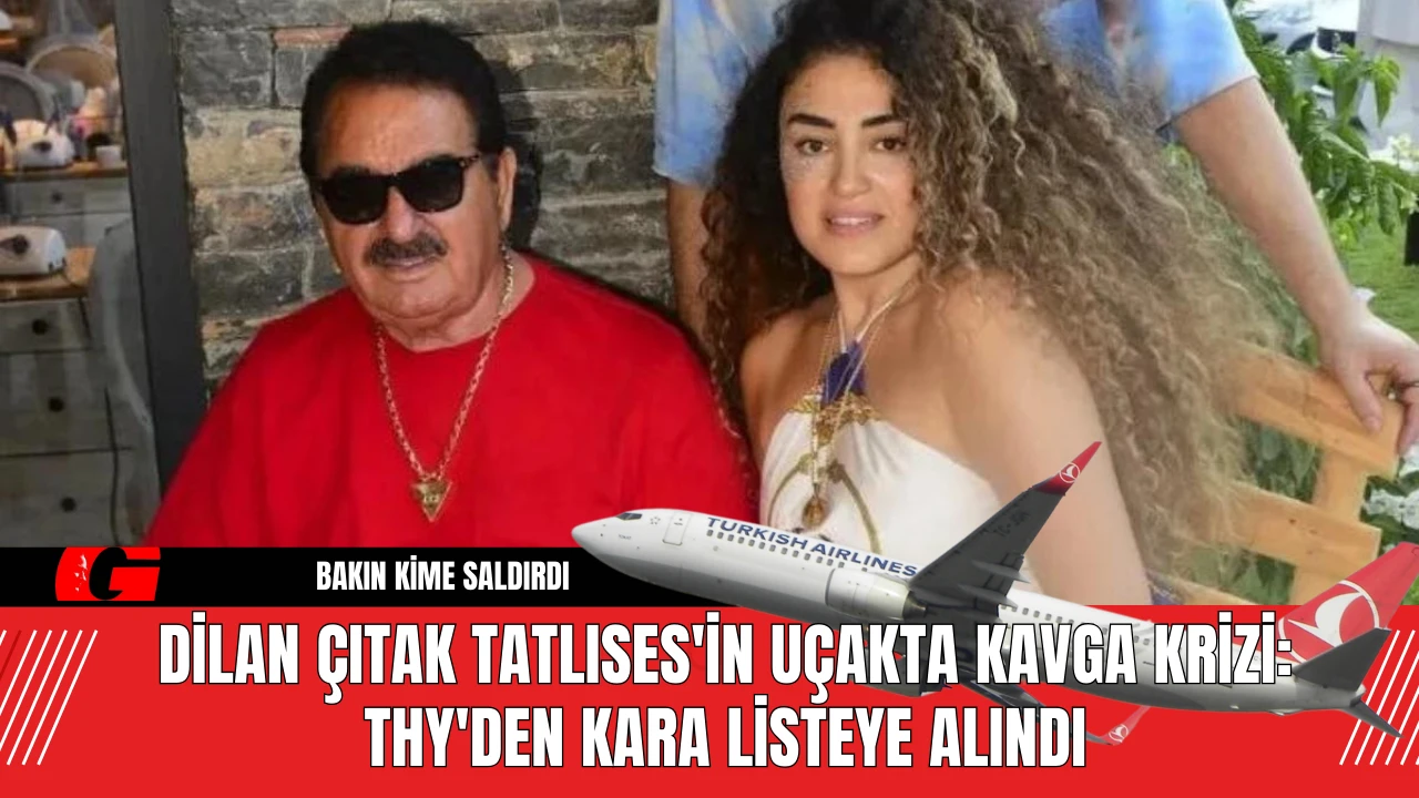 Dilan Çıtak Tatlıses'in Uçakta Kavga Krizi THY Kara Listeye Aldı