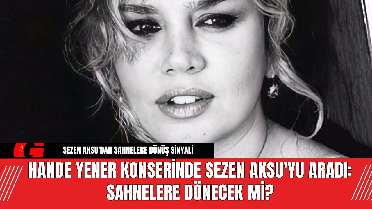 Hande Yener konserinde Sezen Aksu'yu aradı: Sahnelere dönecek mi?