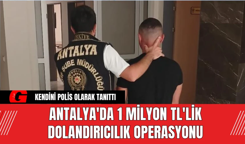 Antalya'da 1 Milyon TL'lik Dolandırıcılık Operasyonu