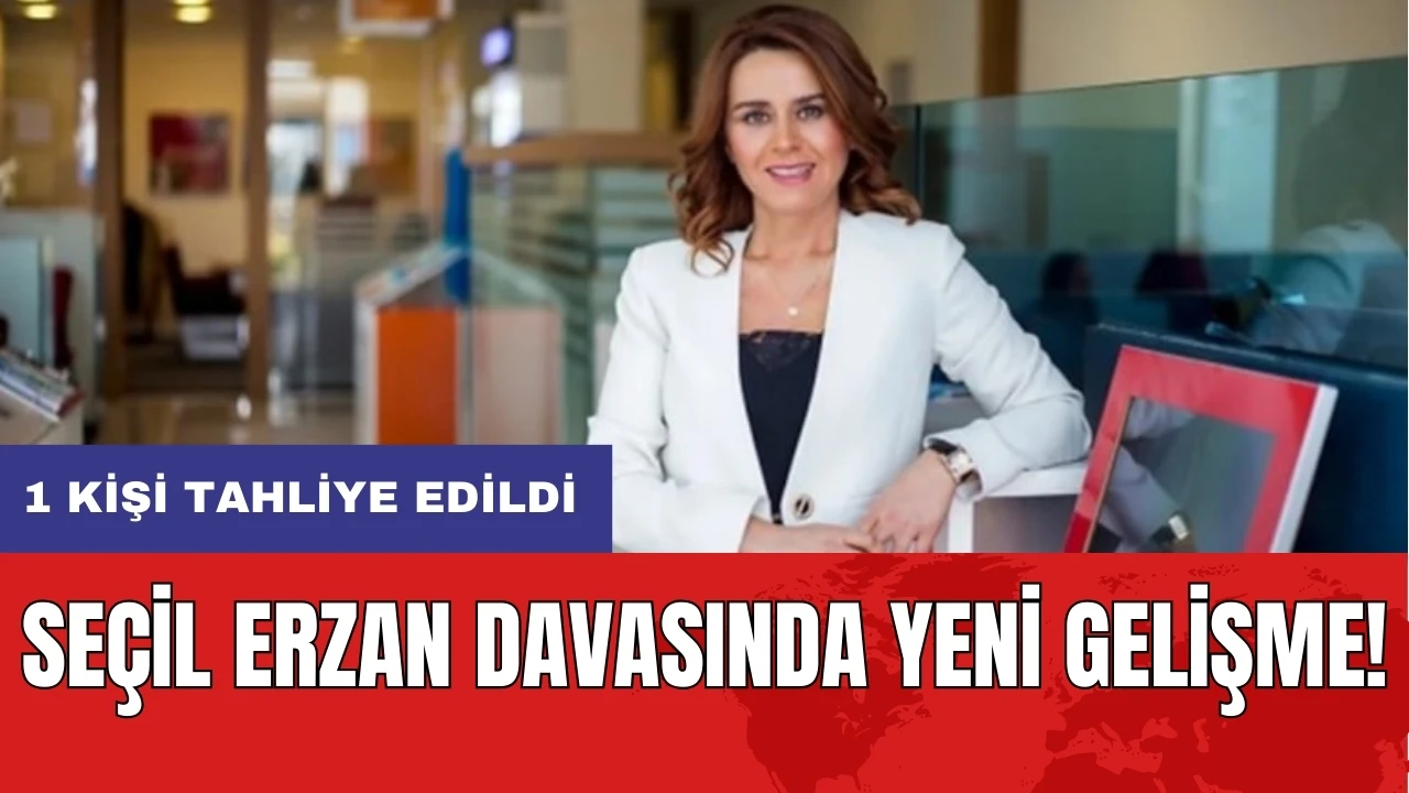 Seçil Erzan davasında yeni gelişme! 1 kişi tahliye edildi