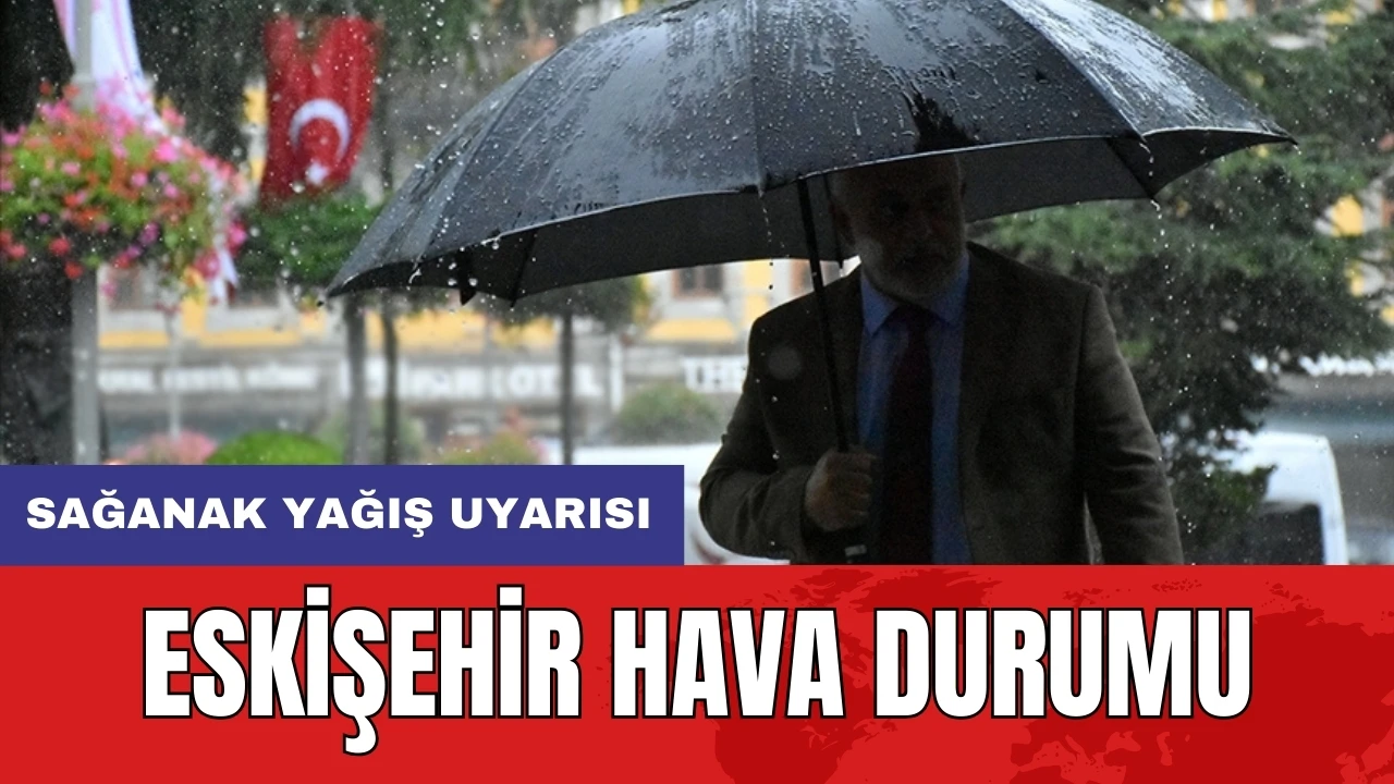 Eskişehir hava durumu: Sağanak yağış uyarısı