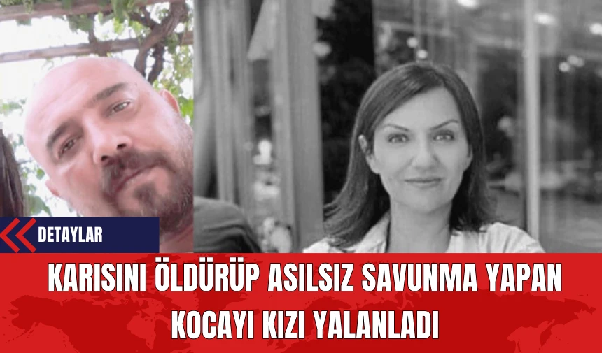 Karısını Öldürüp Asılsız Savunma Yapan Kocayı Kızı Yalanladı