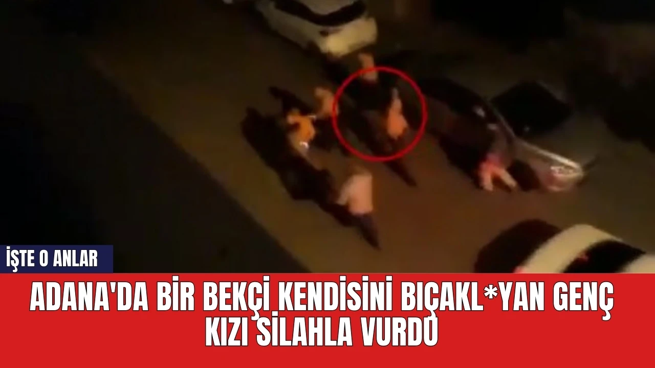 Adana'da bir bekçi kendisini bıçakl*yan genç kızı silahla vurdu