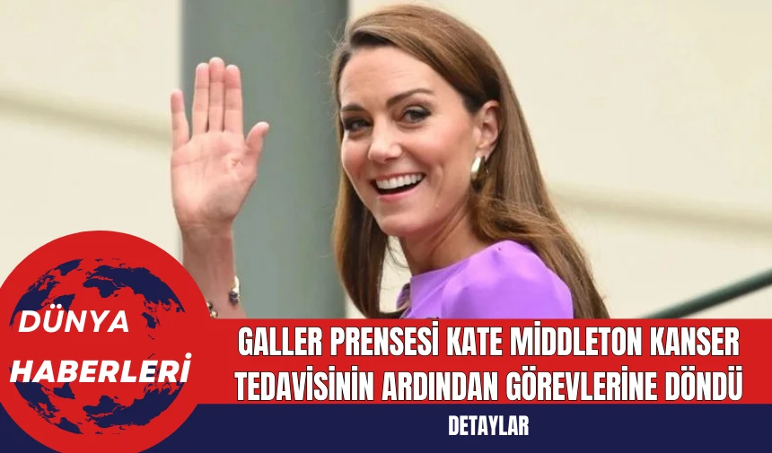 Galler Prensesi Kate Kanser Tedavisinin Ardından Görevlerine Döndü