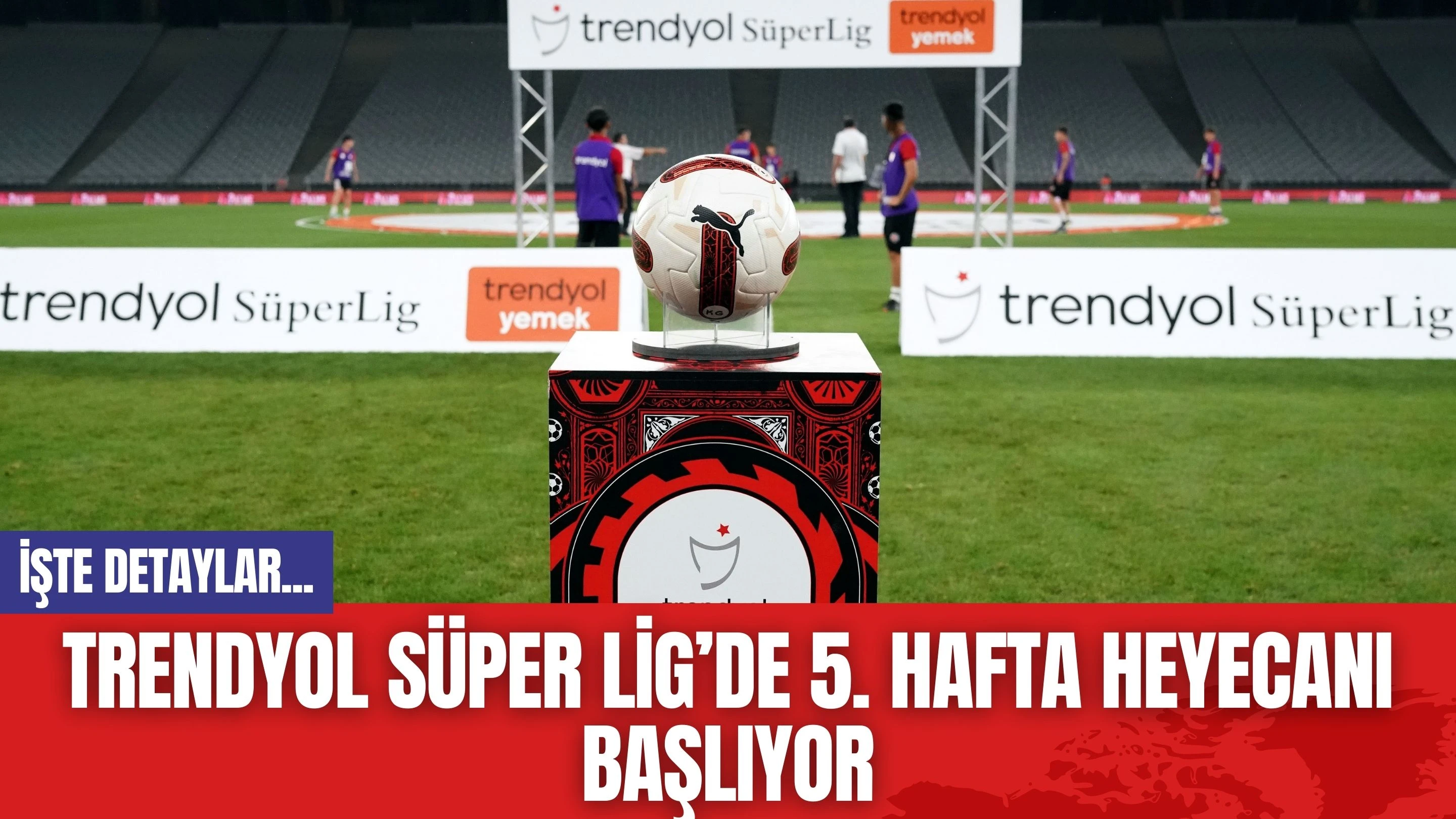 Trendyol Süper Lig’de 5. hafta heyecanı başlıyor! Nefesler Tutuldu