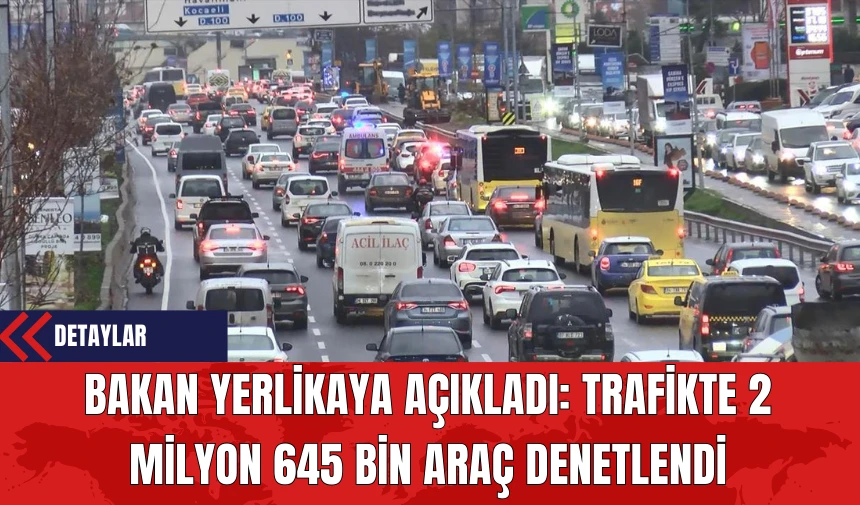 Bakan Yerlikaya Açıkladı: Trafikte 2 Milyon 645 Bin Araç Denetlendi