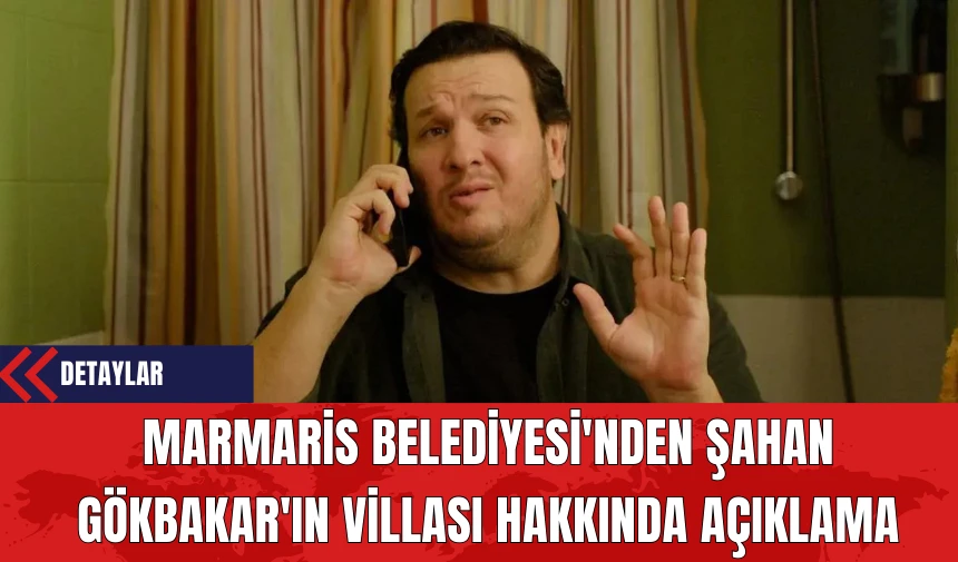 Marmaris Belediyesi'nden Şahan Gökbakar'ın Villası Hakkında Açıklama