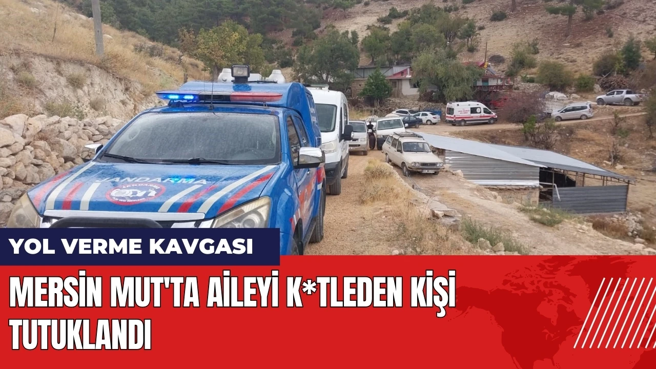 Mersin Mut'ta yol verme kavgasında aileyi k*tleden kişi tutuklandı