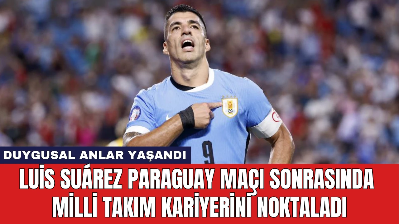 Luis Suárez Paraguay Maçı Sonrasında Milli Takım Kariyerini Noktaladı