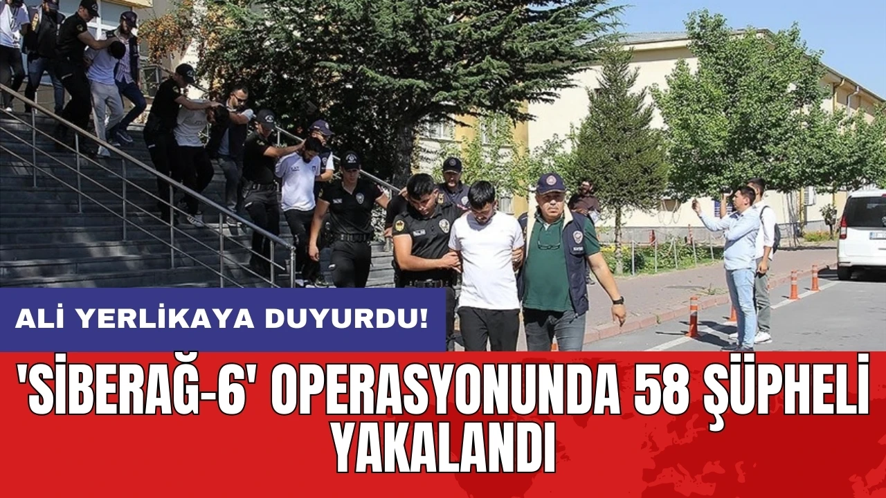 'Siberağ-6' operasyonunda 58 şüpheli yakalandı