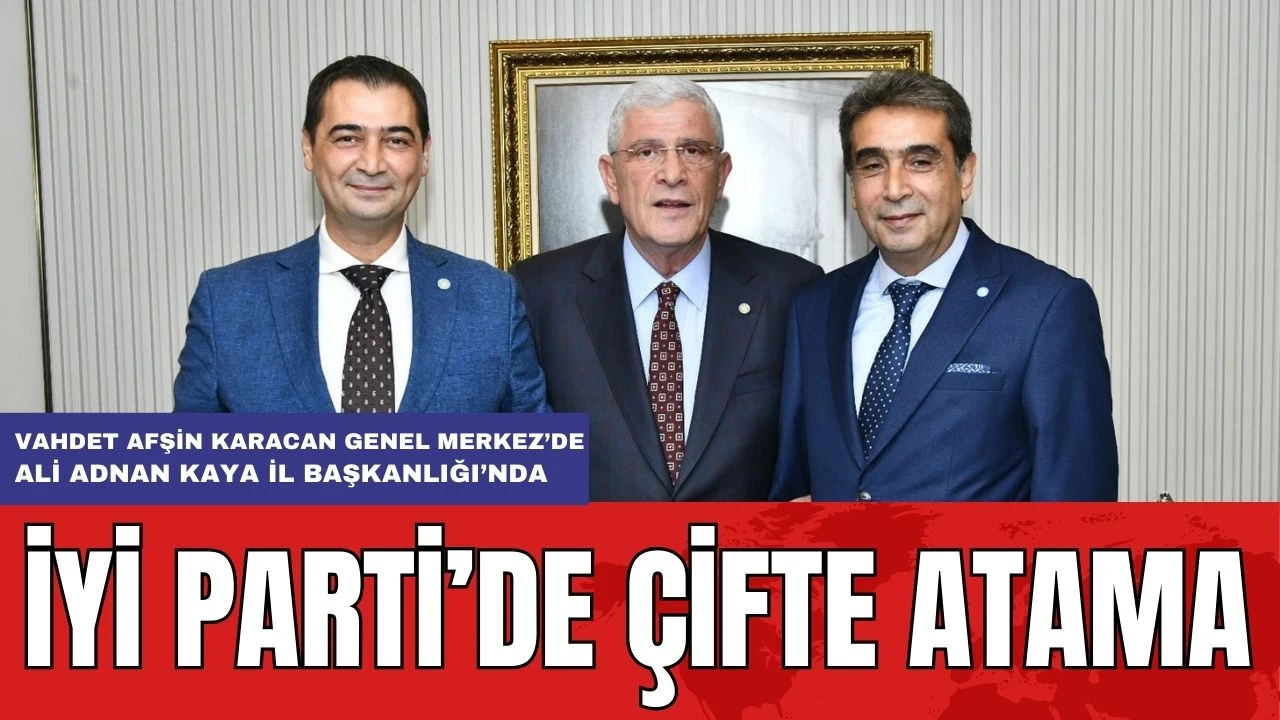 İYİ Parti'de Çifte Atama! Karacan Ankara'da Kaya Antalya'da