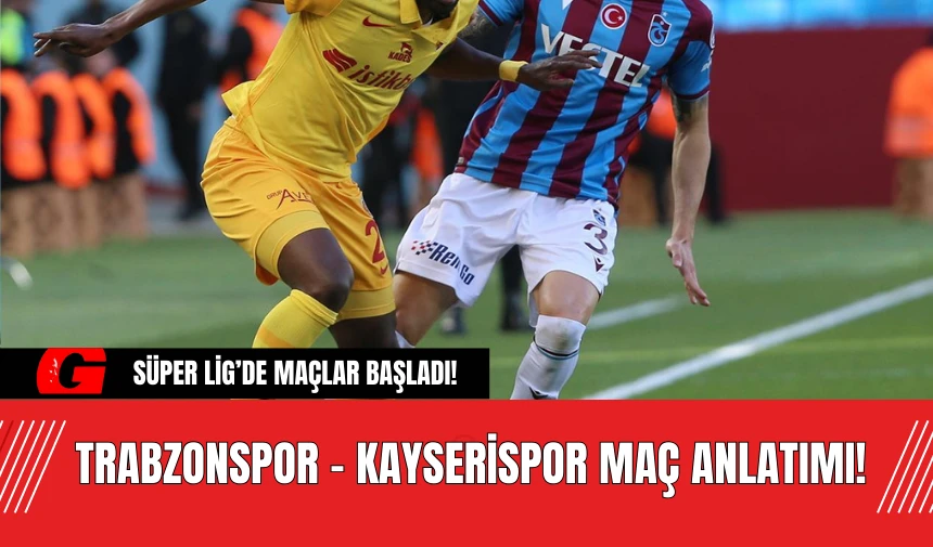 Süper Lig’de Maçlar Başladı! Trabzonspor - Kayserispor Maç Anlatımı!