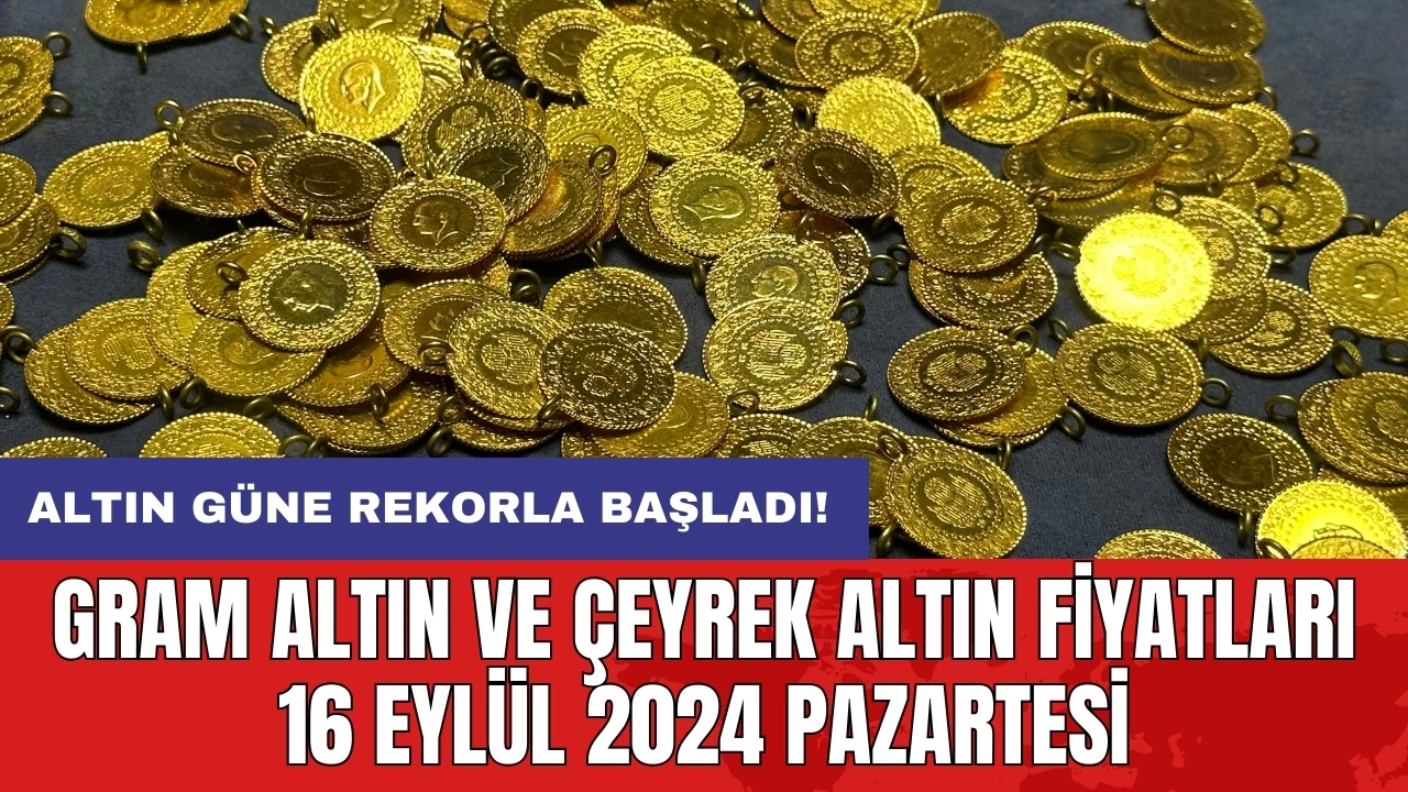 Gram altın ve çeyrek altın fiyatları 16 Eylül 2024 Pazartesi