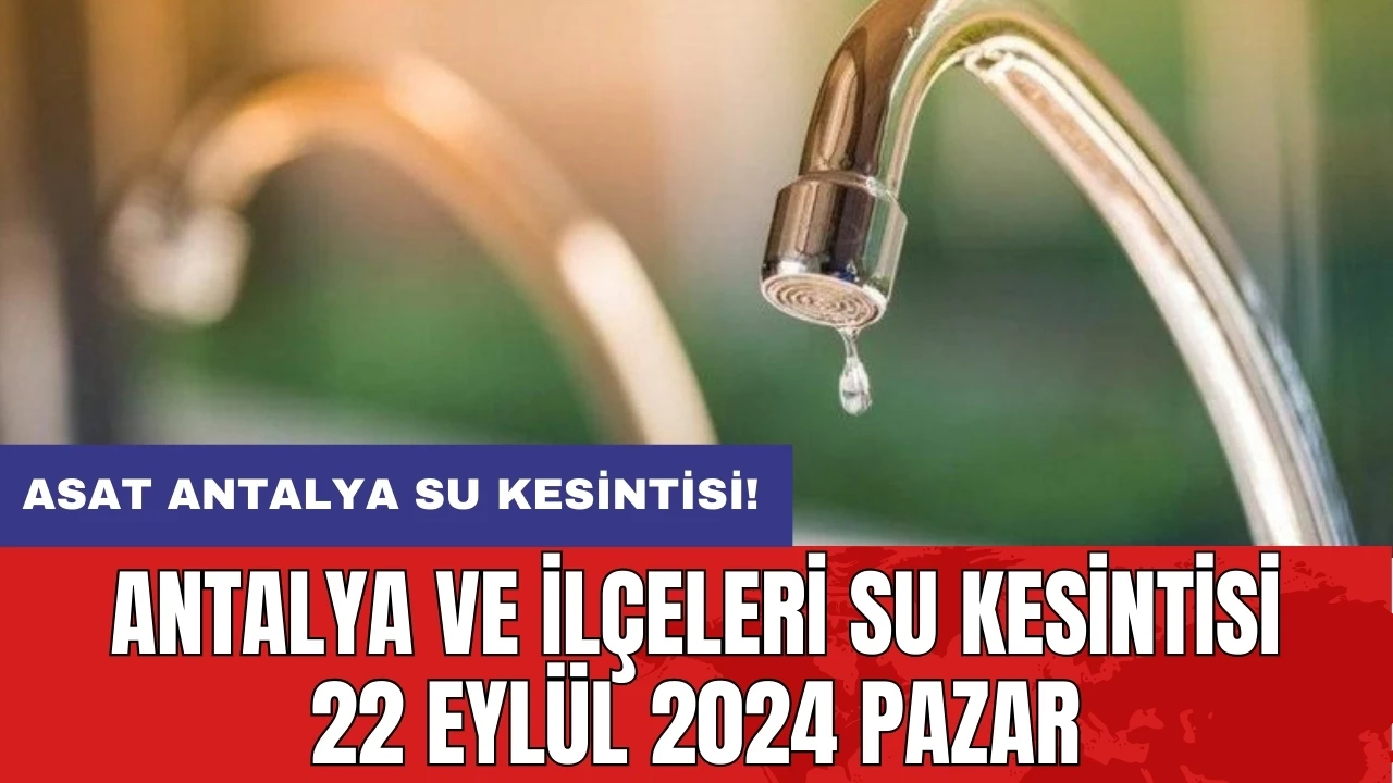 Antalya ve İlçeleri Su Kesintisi 22 Eylül 2024 Pazar