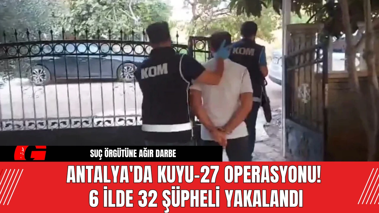 Antalya'da Kuyu-27 Operasyonu! 6 İlde 32 Şüpheli Yakalandı