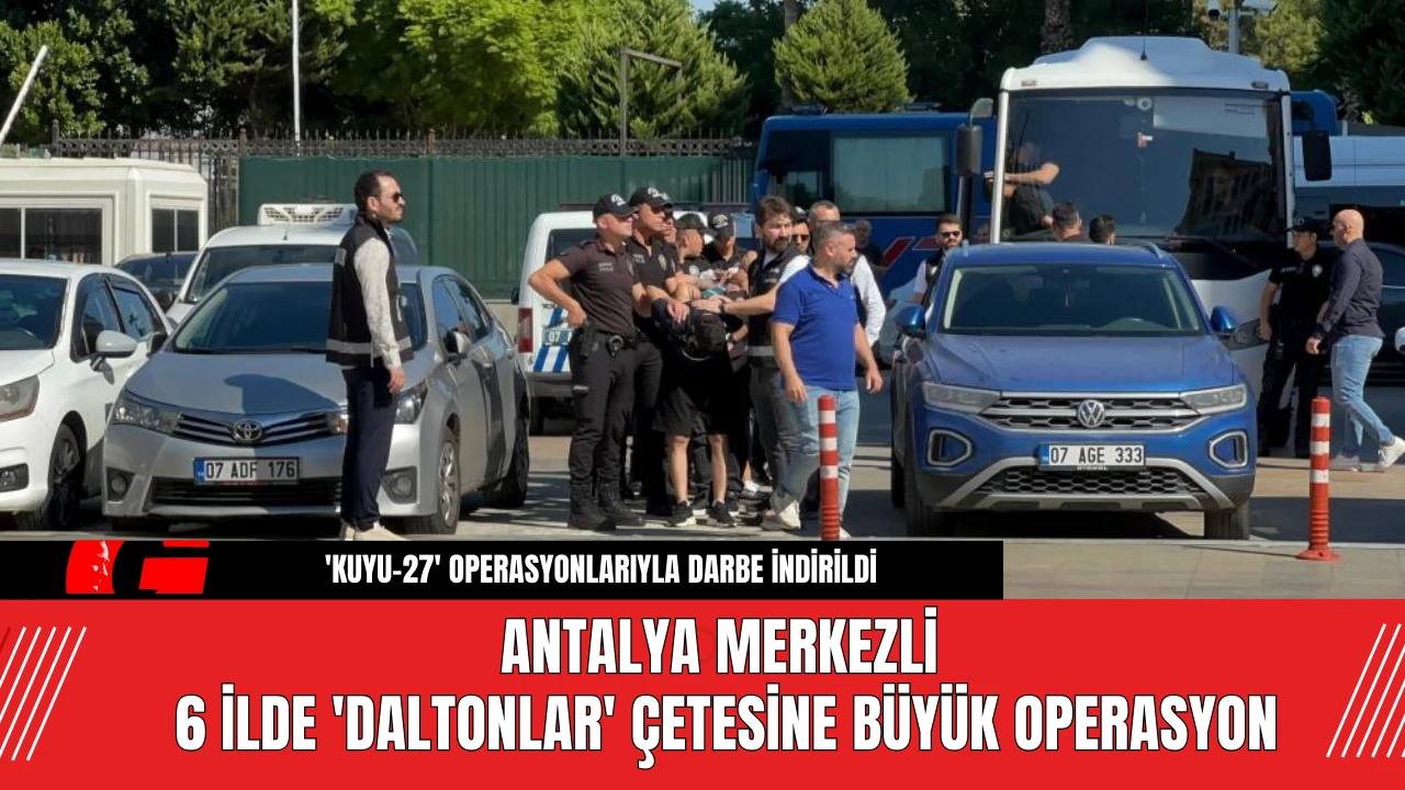 Antalya Merkezli 6 İlde 'Daltonlar' Çetesine Büyük Operasyon