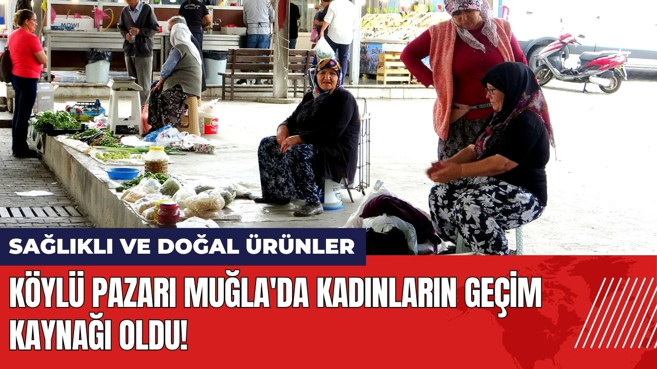 Köylü Pazarı Muğla'da kadınların geçim kaynağı oldu!