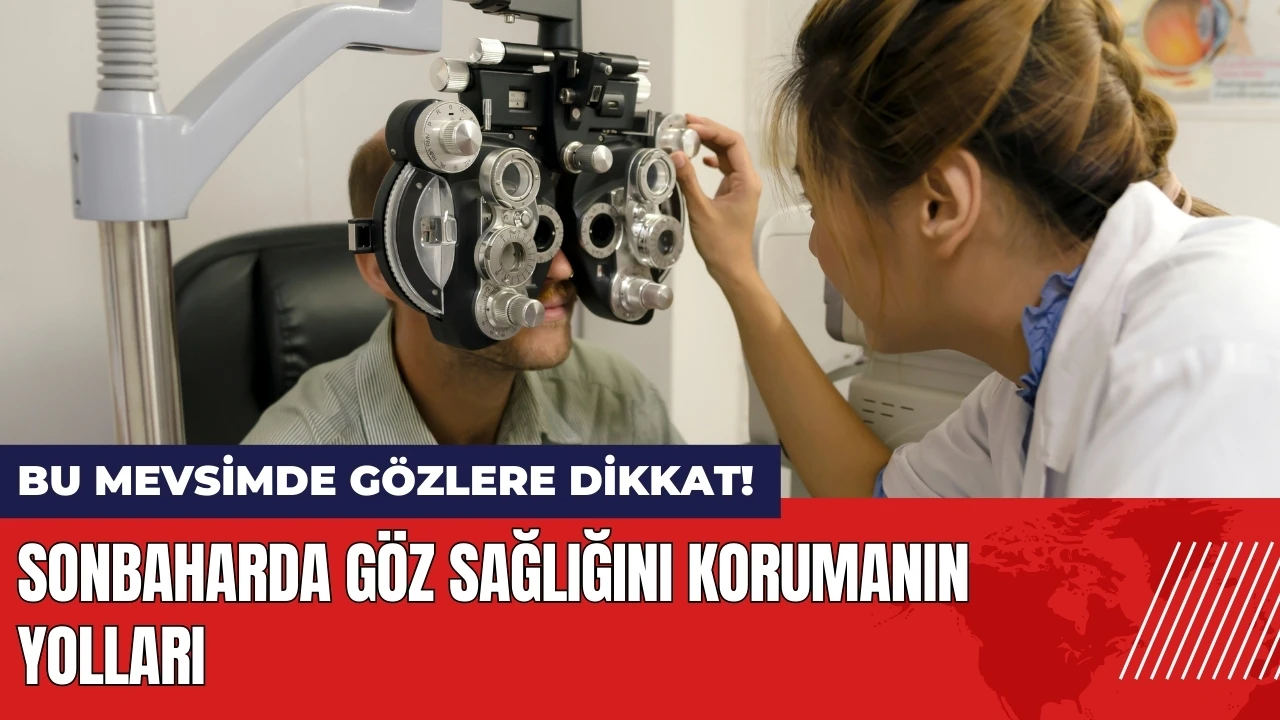 Bu mevsimde gözlere dikkat! Sonbaharda göz sağlığını korumanın yolları