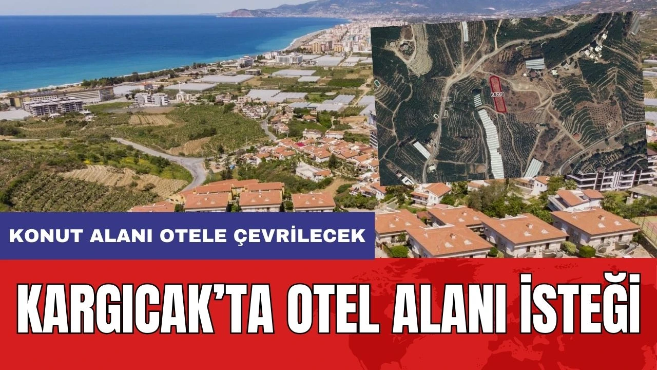 Alanya Kargıcak'ta Konut Alanı Otel Alanına Dönüştürülmek İsteniyor! Konu Büyükşehir Meclisi'nde