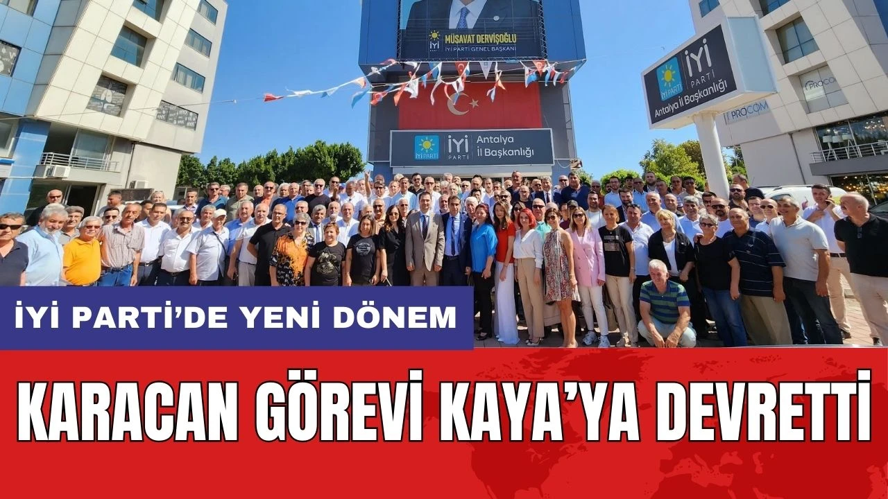 İYİ Parti'de Yeni Dönem! Karacan Görevi Kaya'ya Devretti