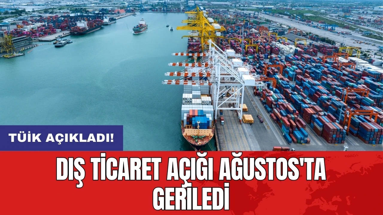 TÜİK açıkladı! Dış ticaret açığı Ağustos'ta geriledi