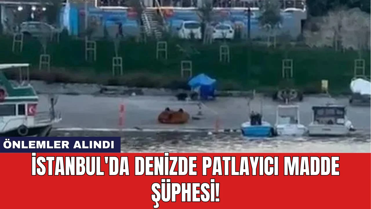 İstanbul'da Denizde Patlayıcı Madde Şüphesi! Önlemler Alındı