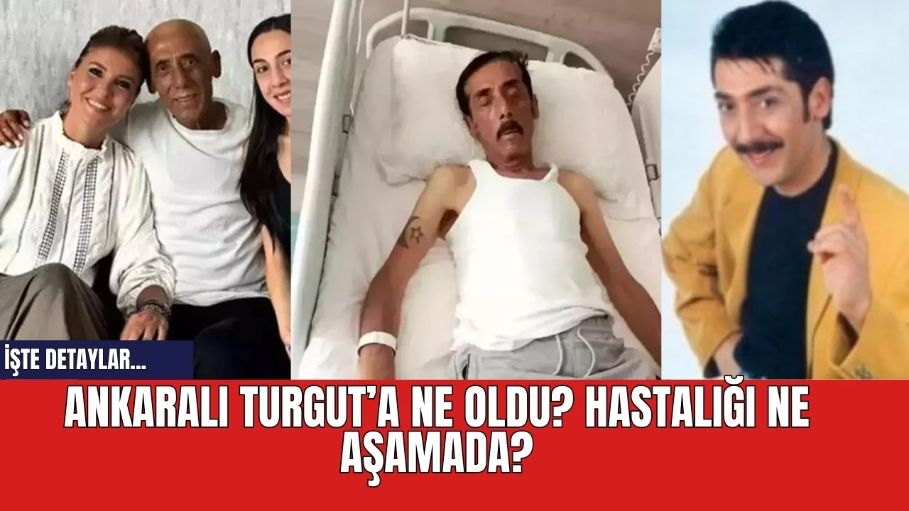 Ankaralı Turgut’a ne oldu? Hastalığı ne aşamada?