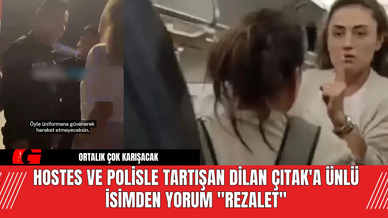 Hostes ve Polisle Tartışan Dilan Çıtak'a Ünlü İsimden Yorum "Rezalet"