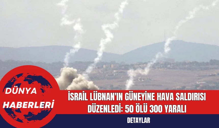 İsrail Lübnan'ın Güneyine Hava Saldırısı Düzenledi: 50 Ölü 300 Yaralı